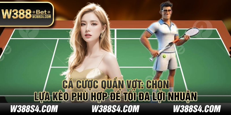 Cá cược quần vợt: Chọn lựa kèo phù hợp để tối đa lợi nhuận